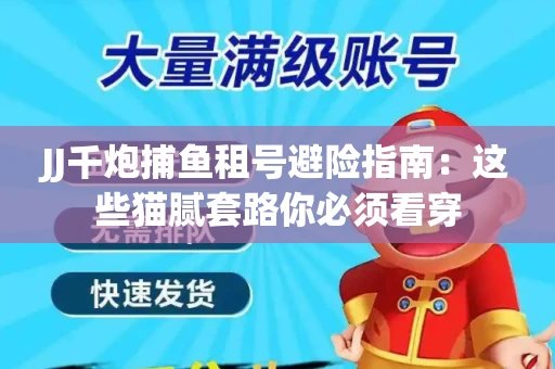 JJ千炮捕鱼租号避险指南：这些猫腻套路你必须看穿