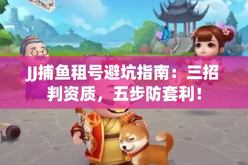 JJ捕鱼租号避坑指南：三招判资质，五步防套利！