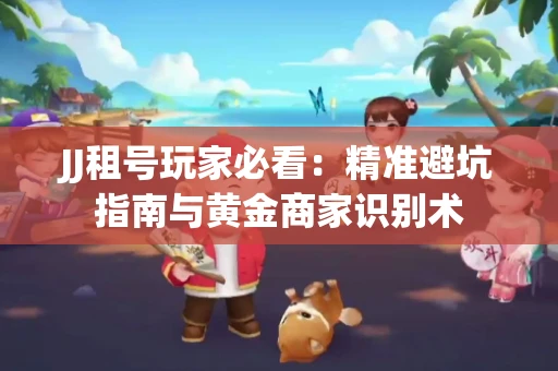 JJ租号玩家必看：精准避坑指南与黄金商家识别术