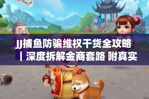JJ捕鱼防骗维权干货全攻略｜深度拆解金商套路 附真实操作案例