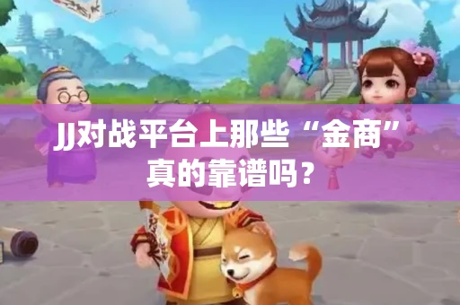 JJ对战平台上那些“金商”真的靠谱吗？